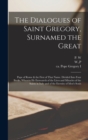 Image for The Dialogues of Saint Gregory, Surnamed the Great; Pope of Rome &amp; the First of That Name. Divided Into Four Books, Wherein he Entreateth of the Lives and Miracles of the Saints in Italy and of the Et