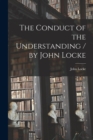 Image for The Conduct of the Understanding / by John Locke