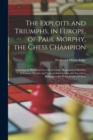 Image for The Exploits and Triumphs, in Europe, of Paul Morphy, the Chess Champion : Including an Historical Account of Clubs, Biographical Sketches of Famous Players, and Various Information and Anecdotes Rela