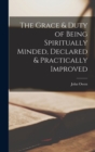 Image for The Grace &amp; Duty of Being Spiritually Minded, Declared &amp; Practically Improved