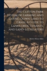 Image for The Clifton Park System of Farming and Laying Down Land to Grass. A Guide to Landlords, Tenants, and Land-legislators