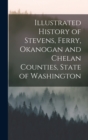 Image for Illustrated History of Stevens, Ferry, Okanogan and Chelan Counties, State of Washington