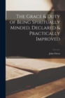 Image for The Grace &amp; Duty of Being Spiritually Minded, Declared &amp; Practically Improved