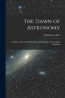 Image for The Dawn of Astronomy : A Study of the Temple-Worship and Mythology of the Ancient Egyptians