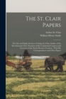 Image for The St. Clair Papers : The Life and Public Services of Arthur St. Clair, Soldier of the Revolutionary War, President of the Continental Congress and Governor of the North-Western Territory: With His C