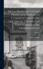 Image for De La Prononciation Francaise Depuis Le Commencement Du Loe Siecle, D&#39;apres Les Temoignages Des Grammairiens; Volume 1