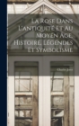 Image for La rose dans l&#39;antiquite et au moyen age. Histoire, legendes et symbolisme