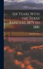 Image for Six Years With the Texas Rangers, 1875 to 1881