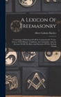 Image for A Lexicon Of Freemasonry : Containing A Definition Of All Its Communicable Terms, Notices Of Its History, Traditions, And Antiquities, And An Account Of All The Rites And Mysteries Of The Ancient Worl