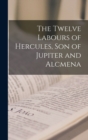 Image for The Twelve Labours of Hercules, son of Jupiter and Alcmena