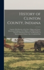 Image for History of Clinton County, Indiana : Together With Sketches of Its Cities, Villages and Towns, Educational, Religious, Civil, Military, and Political History, Portraits of Prominent Persons, and Biogr