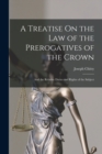 Image for A Treatise On the Law of the Prerogatives of the Crown : And the Relative Duties and Rights of the Subject