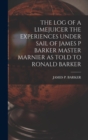 Image for The Log of a Limejuicer the Experiences Under Sail of James P Barker Master Marnier as Told to Ronald Barker