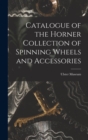Image for Catalogue of the Horner Collection of Spinning Wheels and Accessories