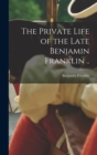 Image for The Private Life of the Late Benjamin Franklin ..