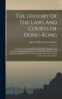 Image for The History Of The Laws And Courts Of Hong-kong : Tracing Consular Jurisdiction In China And Japan And Including Parliamentary Debates, And The Rise, Progess, And Successive Changed In The Various Pub