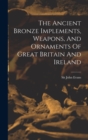 Image for The Ancient Bronze Implements, Weapons, And Ornaments Of Great Britain And Ireland