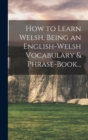 Image for How to Learn Welsh, Being an English-Welsh Vocabulary &amp; Phrase-Book...