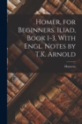 Image for Homer, for Beginners. Iliad, Book 1-3, With Engl. Notes by T.K. Arnold