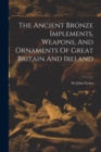 Image for The Ancient Bronze Implements, Weapons, And Ornaments Of Great Britain And Ireland
