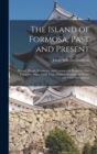 Image for The Island of Formosa, Past and Present : History, People, Resources, and Commercial Prospects. Tea, Camphor, Sugar, Gold, Coal, Sulphur, Economical Plants, and Other Productions