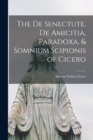 Image for The De Senectute, De Amicitia, Paradoxa, &amp; Somnium Scipionis of Cicero