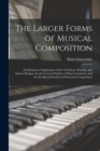Image for The Larger Forms of Musical Composition : An Exhaustive Explanation of the Variations, Rondos, and Sonata Designs, for the General Student of Musical Analysis, and for the Special Student of Structura