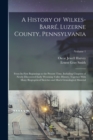 Image for A History of Wilkes-Barre, Luzerne County, Pennsylvania : From its First Beginnings to the Present Time, Including Chapters of Newly-discovered Early Wyoming Valley History, Together With Many Biograp