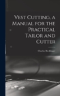Image for Vest Cutting, a Manual for the Practical Tailor and Cutter