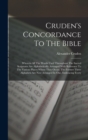 Image for Cruden&#39;s Concordance To The Bible : Wherein All The Words Used Throughout The Sacred Scriptures Are Alphabetically Arranged With Reference To The Various Places Where They Occur. The Former Three Alph