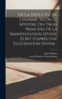 Image for De La Triple Vie De L&#39;homme, Selon Le Mystere Des Trois Principes De La Manifestation Divine, Ecrit D&#39;apres Une Elucidation Divine...