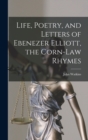 Image for Life, Poetry, and Letters of Ebenezer Elliott, the Corn-Law Rhymes