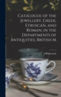 Image for Catalogue of the Jewellery, Greek, Etruscan, and Roman, in the Departments of Antiquities, British M