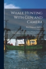 Image for Whale Hunting With Gun and Camera : A Naturalist&#39;s Account of the Modern Shore-Whaling Industry, of Whales and Their Habits, and of Hunting Experiences in Various Parts of the World