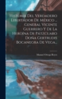 Image for Historia Del Verdadero Libertador De Mexico ... General Vicente Guerrero Y De La Heroina De Patzcuaro Dona Gertrudis Bocanegra De Vega...