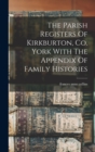 Image for The Parish Registers Of Kirkburton, Co. York With The Appendix Of Family Histories
