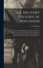 Image for The Military History of Wisconsin : A Record of the Civil and Military Patriotism of the State, in the War for the Union, With a History of the Campaigns in Which Wisconsin Soldiers Have Been Conspicu
