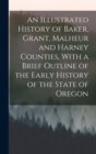 Image for An Illustrated History of Baker, Grant, Malheur and Harney Counties, With a Brief Outline of the Early History of the State of Oregon