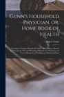 Image for Gunn&#39;s Household Physician, or, Home Book of Health : Forming a Complete Household Guide ... Presenting a Manual for Nursing the Sick and Describing Minutely the Properties and Uses of Hundreds of Wel