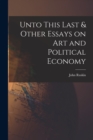 Image for Unto This Last &amp; Other Essays on art and Political Economy