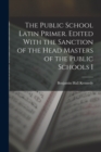 Image for The Public School Latin Primer. Edited With the Sanction of the Head Masters of the Public Schools I