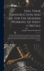 Image for Dies, Their Construction And Use, For The Modern Working Of Sheet Metals : A Treatise On The Design, Construction And Use Of Dies, Punches, Tools, Fixtures And Devices, Together With The Manner In Whi