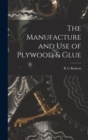 Image for The Manufacture and Use of Plywood &amp; Glue