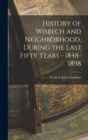 Image for History of Wisbech and Neighborhood, During the Last Fifty Years - 1848-1898