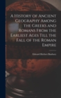 Image for A History of Ancient Geography Among the Greeks and Romans From the Earliest Ages Till the Fall of the Roman Empire