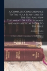 Image for A Complete Concordance To The Holy Scriptures Of The Old And New Testament, Or A Dictionary And Alphabetical Index To The Bible : To Which Is Added, A Concordance To The Books Called Apocrypha