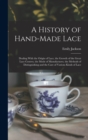 Image for A History of Hand-Made Lace : Dealing With the Origin of Lace, the Growth of the Great Lace Centres, the Mode of Manufactures, the Methods of Distiuguishing and the Care of Various Kinds of Lace