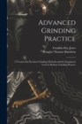 Image for Advanced Grinding Practice : A Treatise On Precision Grinding Methods and the Equipment Used in Modern Grinding Practice