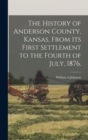 Image for The History of Anderson County, Kansas, From its First Settlement to the Fourth of July, 1876.
