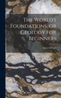 Image for The World&#39;s Foundations, or Geology for Beginners